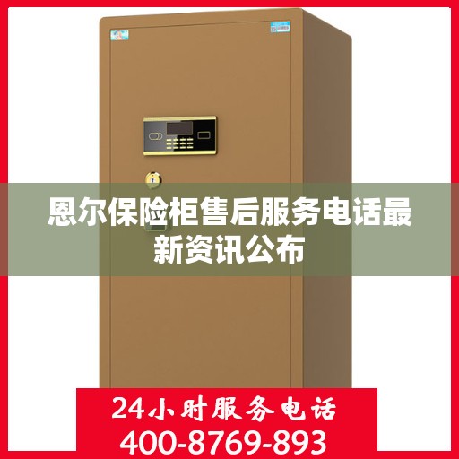 恩尔保险柜售后服务电话最新资讯公布