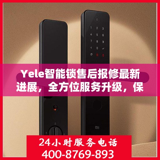 Yele智能锁售后报修最新进展，全方位服务升级，保障用户权益全面更新