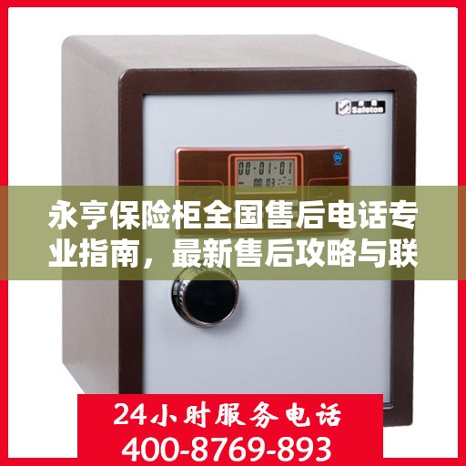 永亨保险柜全国售后电话专业指南，最新售后攻略与联系方式