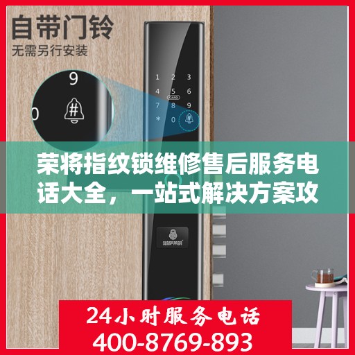 荣将指纹锁维修售后服务电话大全，一站式解决方案攻略