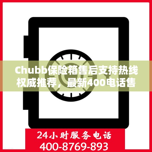 Chubb保险箱售后支持热线权威推荐，最新400电话售后保障服务