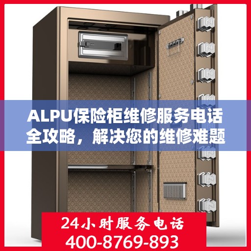 ALPU保险柜维修服务电话全攻略，解决您的维修难题