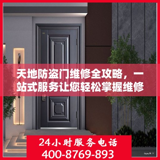 天地防盗门维修全攻略，一站式服务让您轻松掌握维修细节