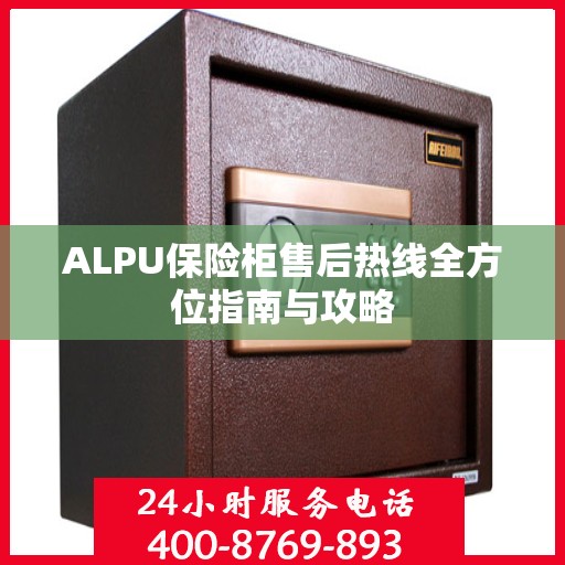 ALPU保险柜售后热线全方位指南与攻略