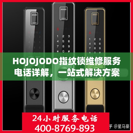 HOJOJODO指纹锁维修服务电话详解，一站式解决方案全攻略