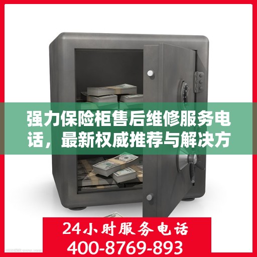 强力保险柜售后维修服务电话，最新权威推荐与解决方案