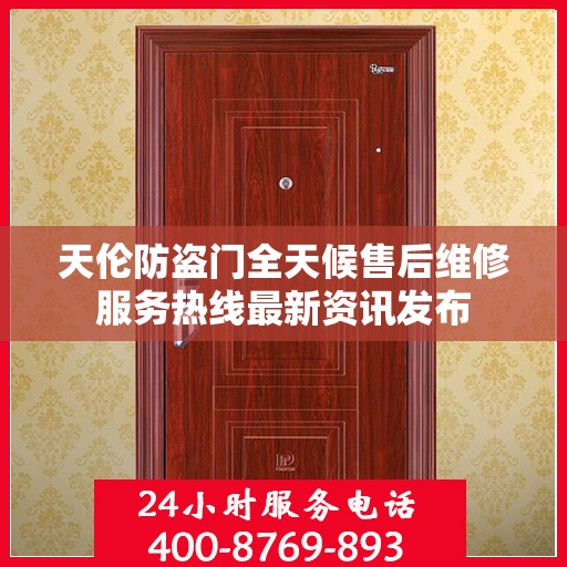 天伦防盗门全天候售后维修服务热线最新资讯发布