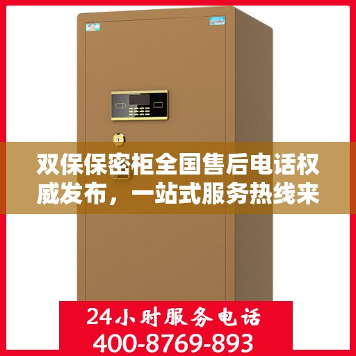双保保密柜全国售后电话权威发布，一站式服务热线来袭！