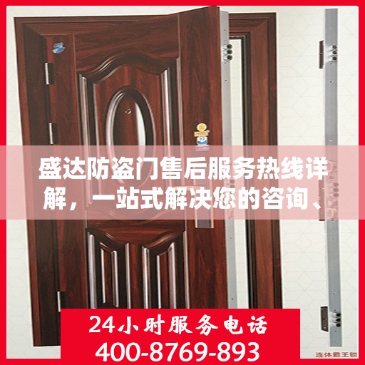 盛达防盗门售后服务热线详解，一站式解决您的咨询、投诉与售后问题