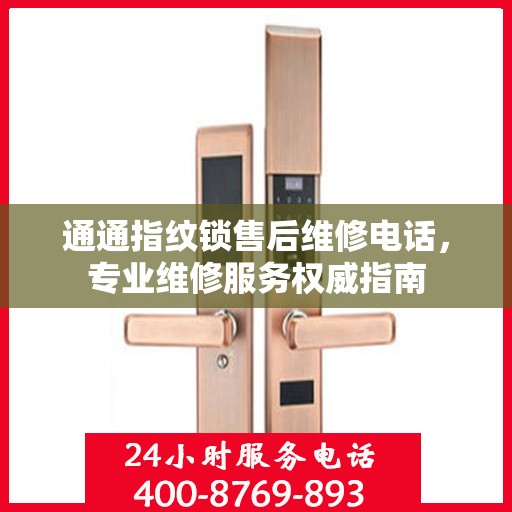 通通指纹锁售后维修电话，专业维修服务权威指南