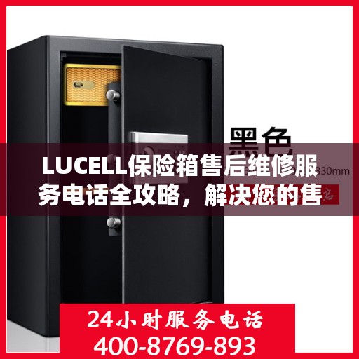 LUCELL保险箱售后维修服务电话全攻略，解决您的售后难题