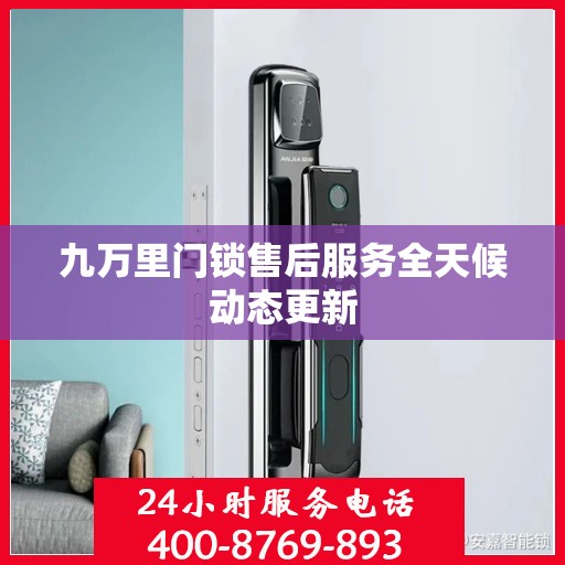 九万里门锁售后服务全天候动态更新