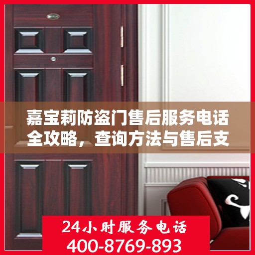 嘉宝莉防盗门售后服务电话全攻略，查询方法与售后支持详解