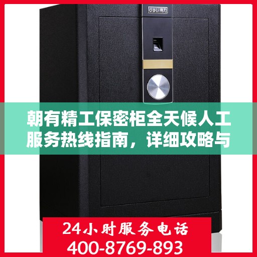 朝有精工保密柜全天候人工服务热线指南，详细攻略与全面支持