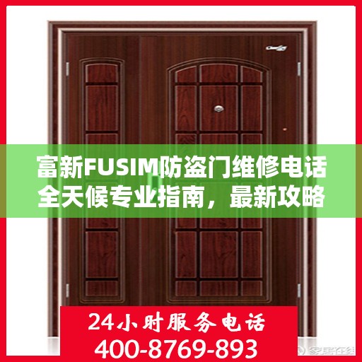 富新FUSIM防盗门维修电话全天候专业指南，最新攻略与快速响应服务