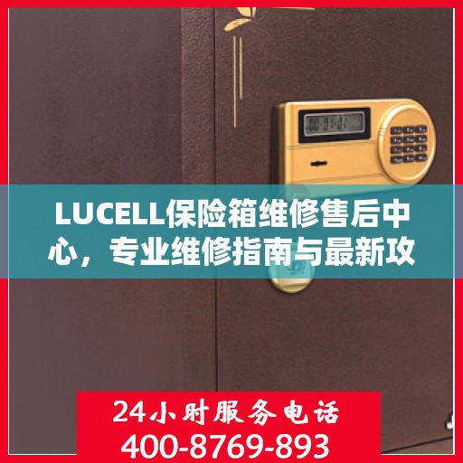 LUCELL保险箱维修售后中心，专业维修指南与最新攻略