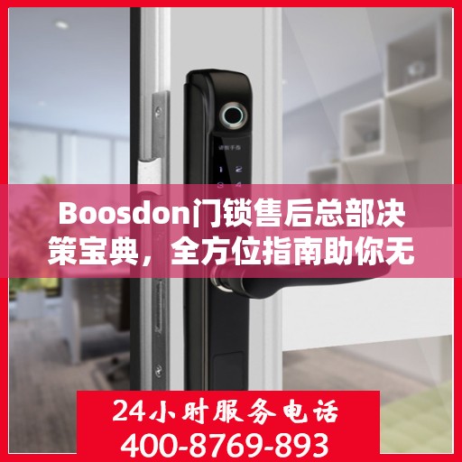 Boosdon门锁售后总部决策宝典，全方位指南助你无忧决策