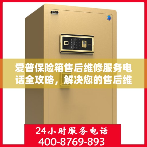 爱普保险箱售后维修服务电话全攻略，解决您的售后维修难题