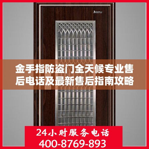 金手指防盗门全天候专业售后电话及最新售后指南攻略