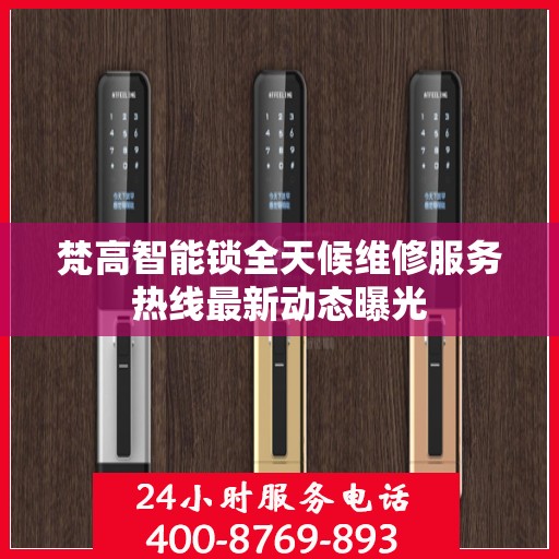 梵高智能锁全天候维修服务热线最新动态曝光