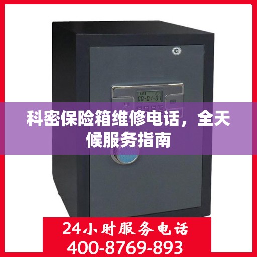 科密保险箱维修电话，全天候服务指南