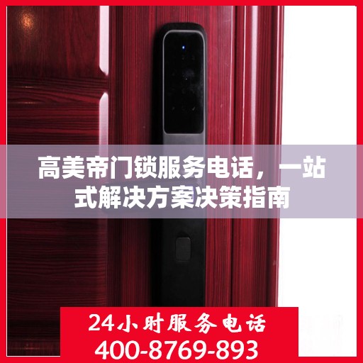 高美帝门锁服务电话，一站式解决方案决策指南