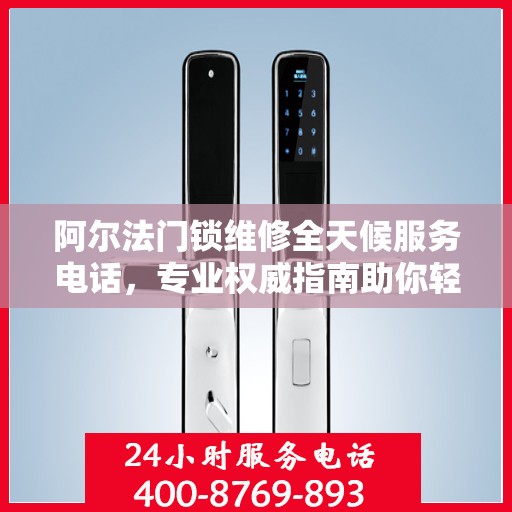 阿尔法门锁维修全天候服务电话，专业权威指南助你轻松解决门锁问题