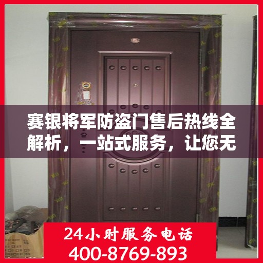 赛银将军防盗门售后热线全解析，一站式服务，让您无忧！