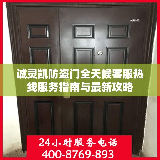 诚灵凯防盗门全天候客服热线服务指南与最新攻略