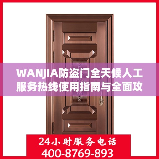 WANJIA防盗门全天候人工服务热线使用指南与全面攻略