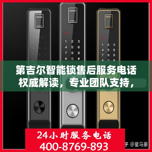 第吉尔智能锁售后服务电话权威解读，专业团队支持，贴心服务保障