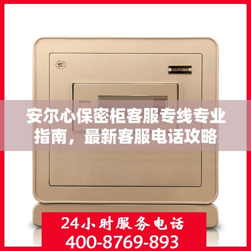 安尔心保密柜客服专线专业指南，最新客服电话攻略