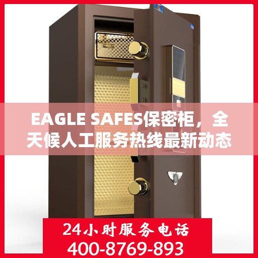 EAGLE SAFES保密柜，全天候人工服务热线最新动态