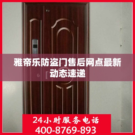 雅帝乐防盗门售后网点最新动态速递