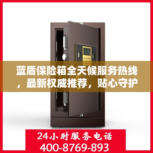蓝盾保险箱全天候服务热线，最新权威推荐，贴心守护您的安全