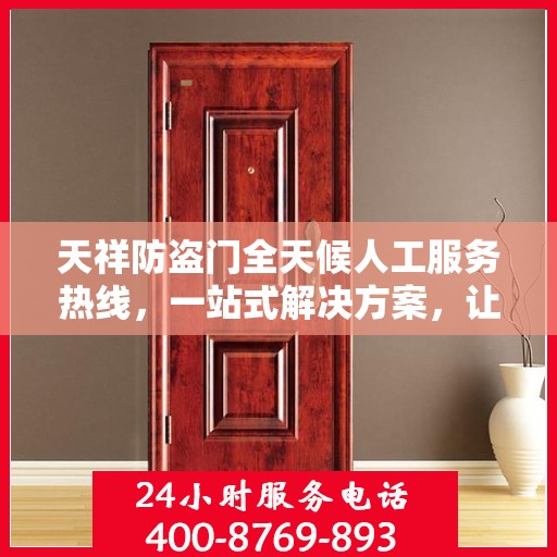 天祥防盗门全天候人工服务热线，一站式解决方案，让您无忧选择防盗门