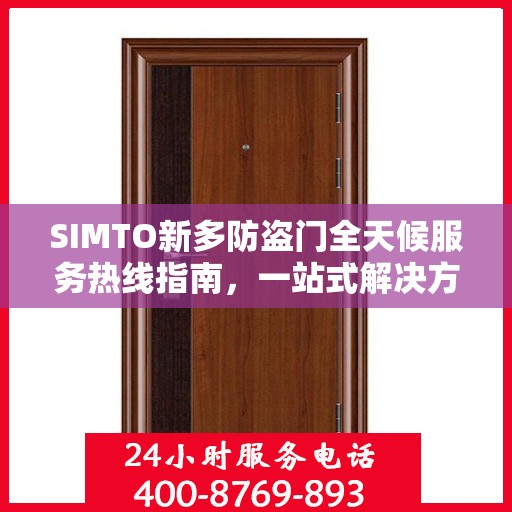 SIMTO新多防盗门全天候服务热线指南，一站式解决方案的全方位攻略