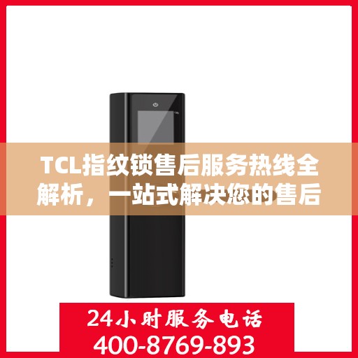 TCL指纹锁售后服务热线全解析，一站式解决您的售后需求