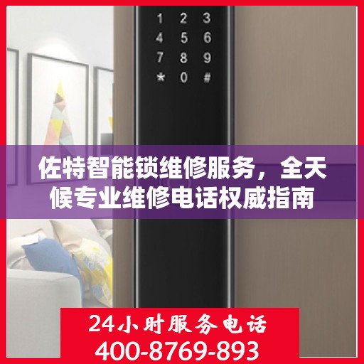 佐特智能锁维修服务，全天候专业维修电话权威指南