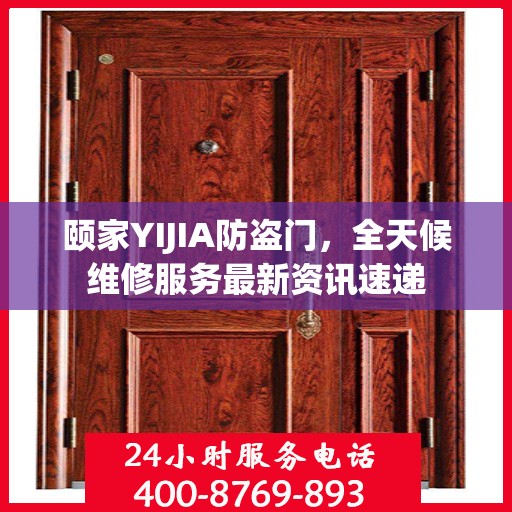 颐家YIJIA防盗门，全天候维修服务最新资讯速递
