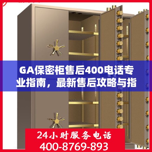 GA保密柜售后400电话专业指南，最新售后攻略与指南