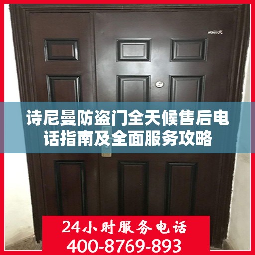诗尼曼防盗门全天候售后电话指南及全面服务攻略
