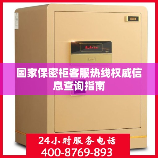固家保密柜客服热线权威信息查询指南