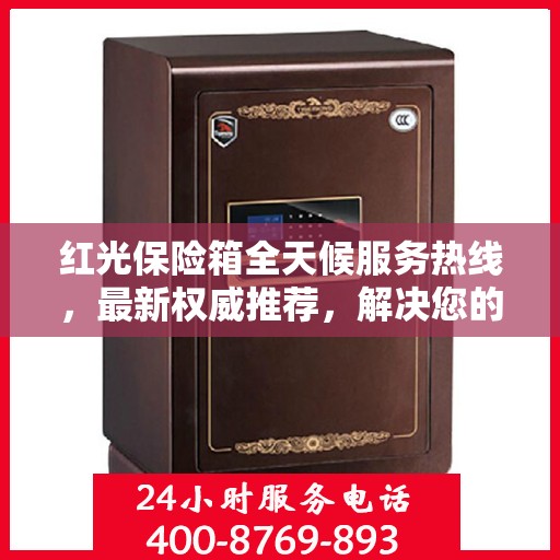红光保险箱全天候服务热线，最新权威推荐，解决您的安全需求！