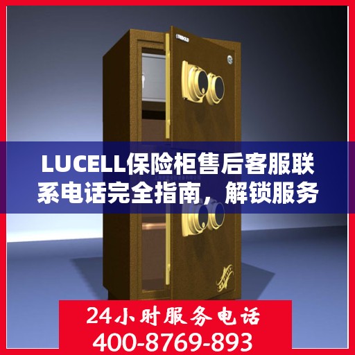 LUCELL保险柜售后客服联系电话完全指南，解锁服务细节与攻略