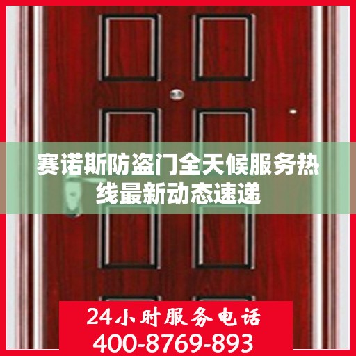 赛诺斯防盗门全天候服务热线最新动态速递