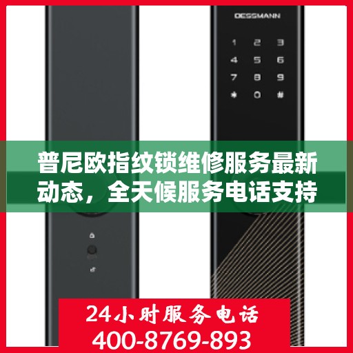 普尼欧指纹锁维修服务最新动态，全天候服务电话支持，专业维修随时待命