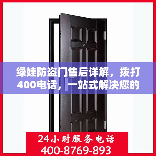 绿娃防盗门售后详解，拨打400电话，一站式解决您的售后问题！