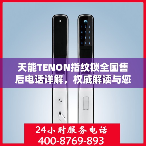 天能TENON指纹锁全国售后电话详解，权威解读与您的锁事有关的一切问题