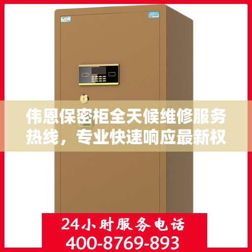 伟恩保密柜全天候维修服务热线，专业快速响应最新权威推荐